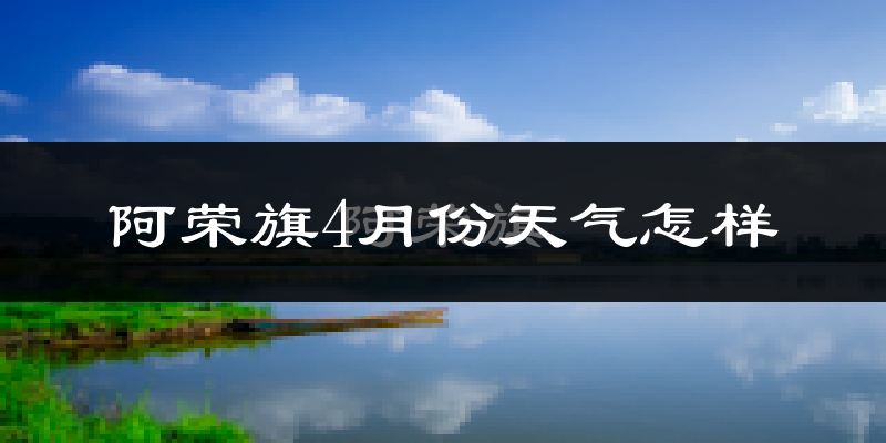 阿荣旗4月份天气如何?冷吗?