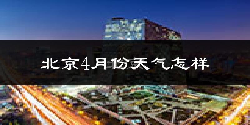 北京4月份天气如何?冷热情况怎么样?