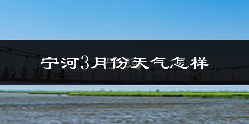 宁河区3月份天气如何?冷吗?