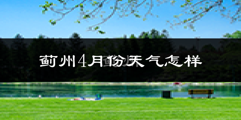 蓟州区4月份天气如何?冷热情况怎么样?