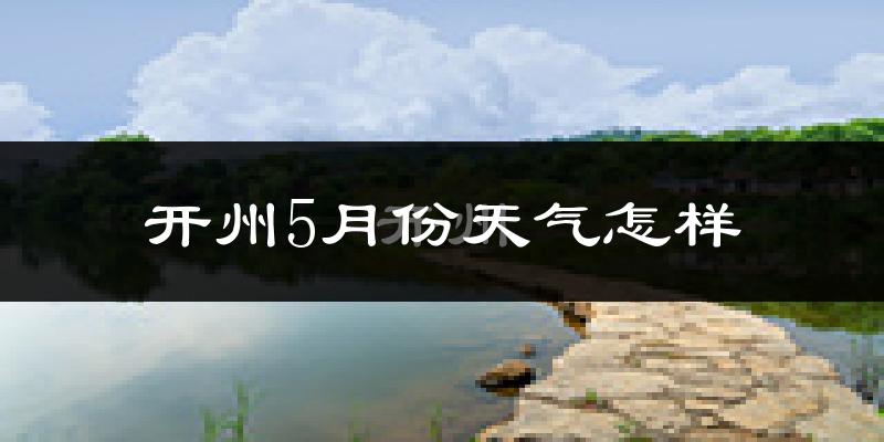 开州区5月份天气如何?很热吗?