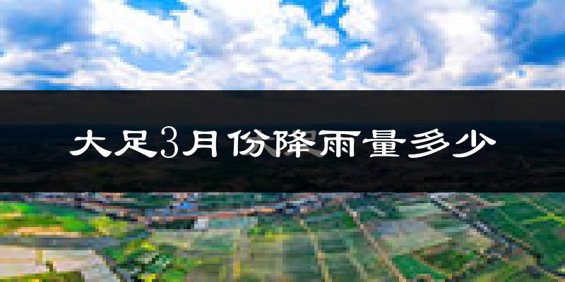大足3月份降雨量多少?大足三月下雨多吗?