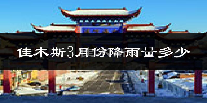 佳木斯3月份降雨量多少?佳木斯三月下雨多吗?