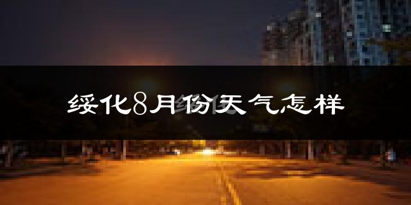 绥化市8月份天气如何?很热吗?
