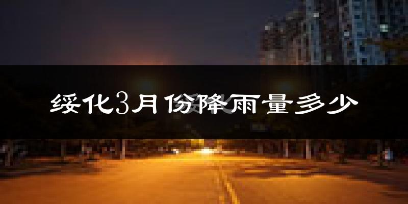 绥化3月份降雨量多少?绥化三月下雨多吗?