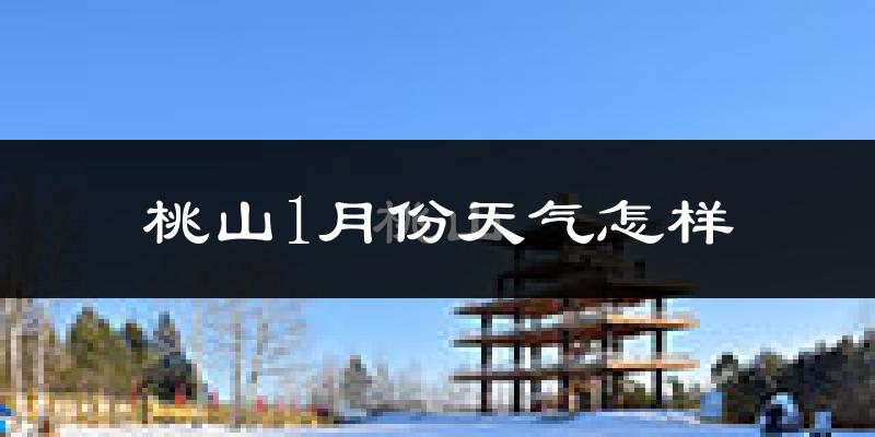 桃山1月份天气怎样?桃山一月冷不冷?