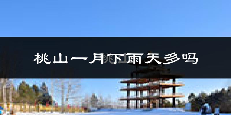 桃山一月下雨天多吗?桃山1月份降雨量多少?