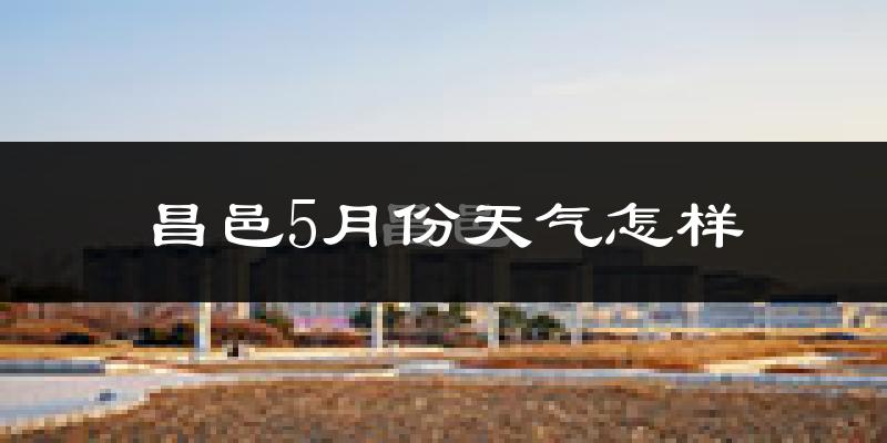昌邑5月份天气怎样?昌邑五月冷吗?