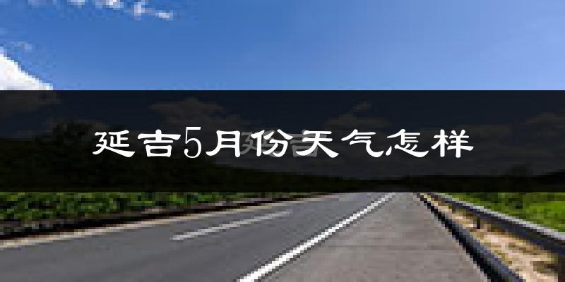 延吉5月份天气如何?很热吗?