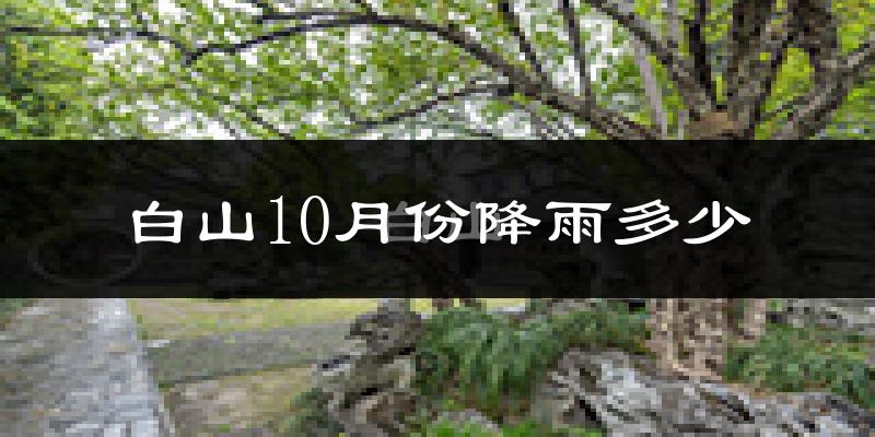 白山10月份降雨多少?