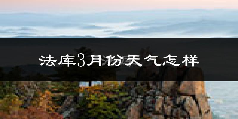 法库县3月份天气如何?天气冷吗?