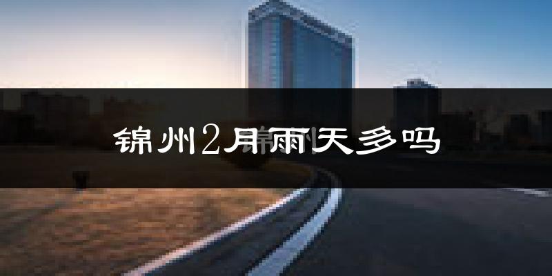 锦州2月雨天多吗?