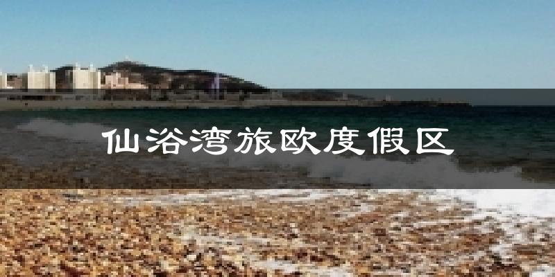仙浴湾旅欧度假区天气预报十五天