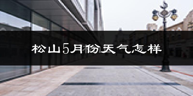 松山5月份天气怎样?松山五月冷不冷?