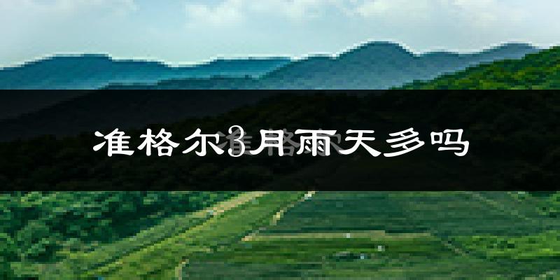 准格尔3月雨天多吗?