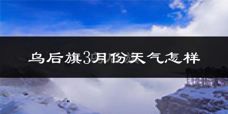 乌后旗3月份天气如何?冷吗?过去两年三月天气数据分析