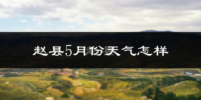 赵县5月份天气如何?很热吗?