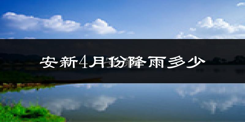 安新4月份降雨多少?