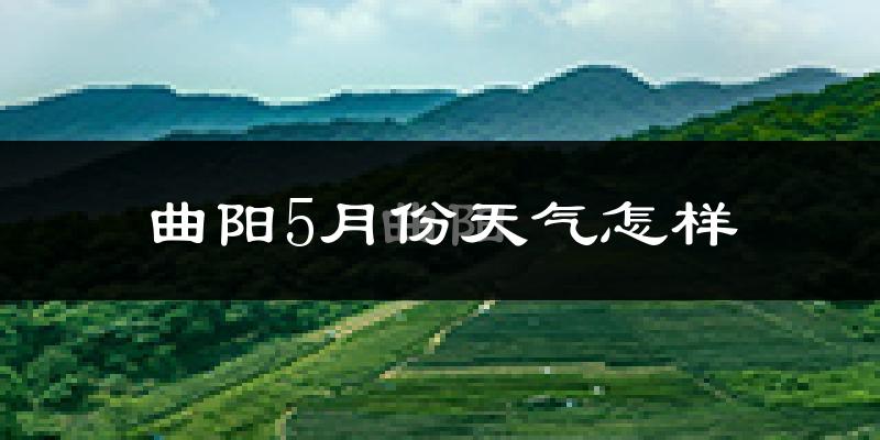 曲阳5月份天气如何?很热吗?