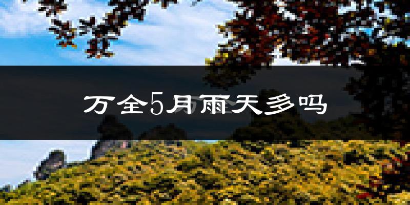 万全5月雨天多吗?