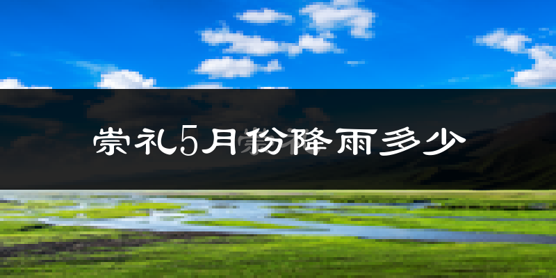 崇礼5月份降雨多少?