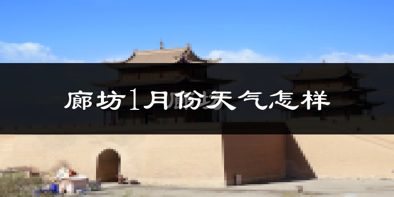 廊坊市1月份天气如何?很冷吗?