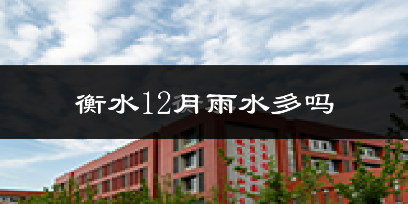 衡水12月雨水多吗?