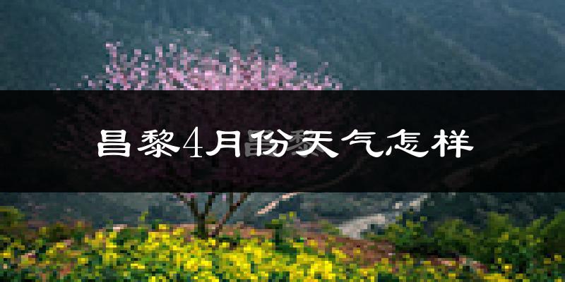 昌黎县4月份天气如何?冷热情况怎么样?