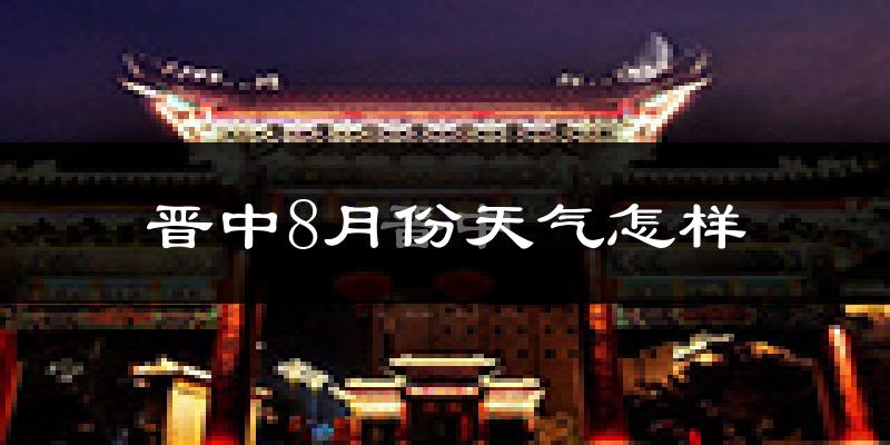 晋中市8月份天气如何?很热吗?