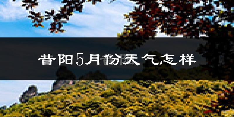 昔阳县5月份天气如何?很热吗?