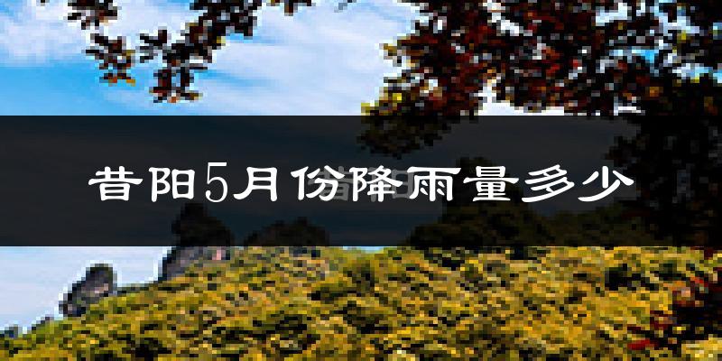 昔阳5月份降雨量多少?昔阳五月下雨多吗?