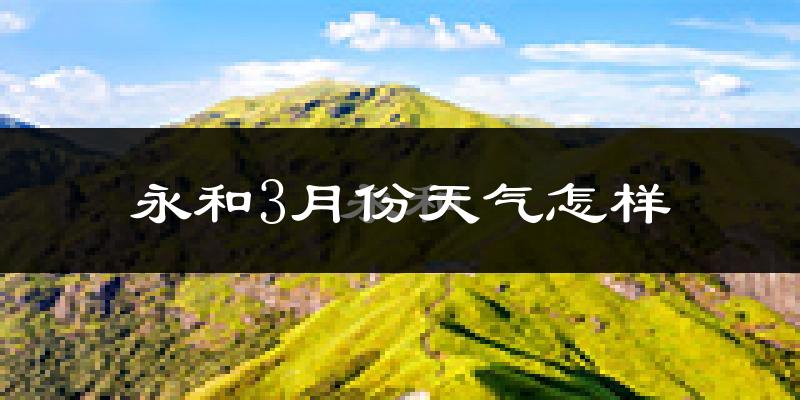 永和县3月份天气如何?冷吗?
