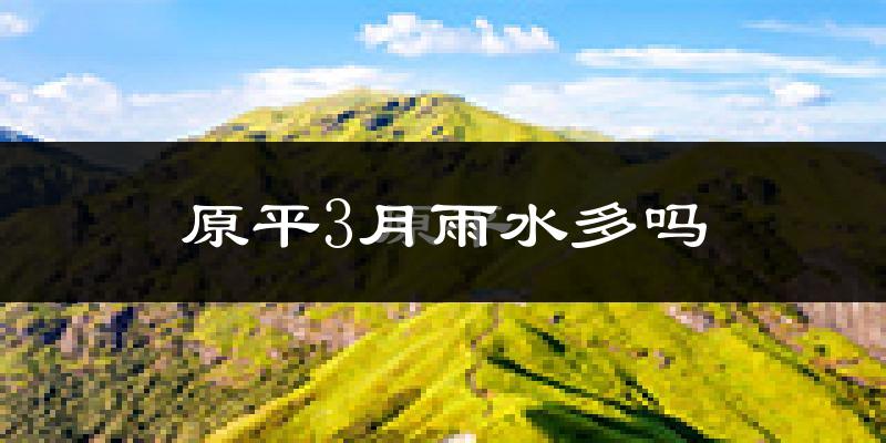 原平3月雨水多吗?