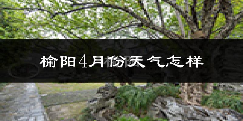 榆阳4月份天气怎样?榆阳四月冷吗?