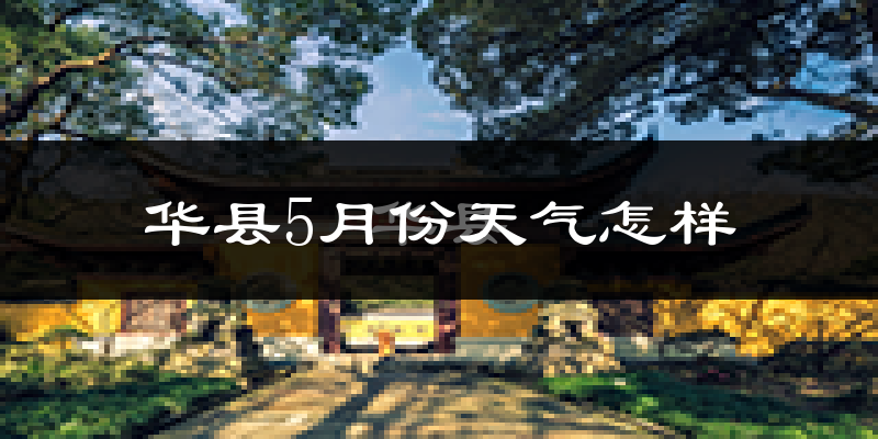 华县5月份天气如何?很热吗?