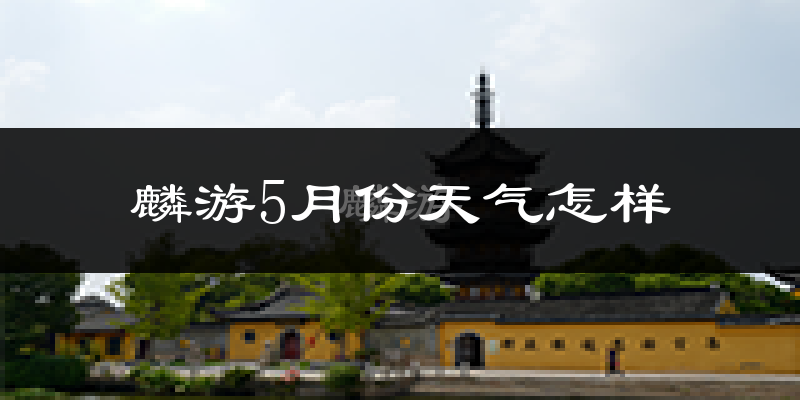 麟游县5月份天气如何?冷热情况分析