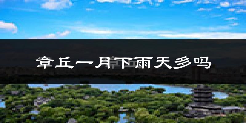 章丘一月下雨天多吗?章丘1月份降雨量多少?
