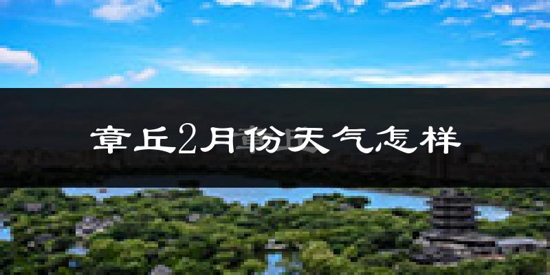 章丘市2月份天气如何?很冷吗?
