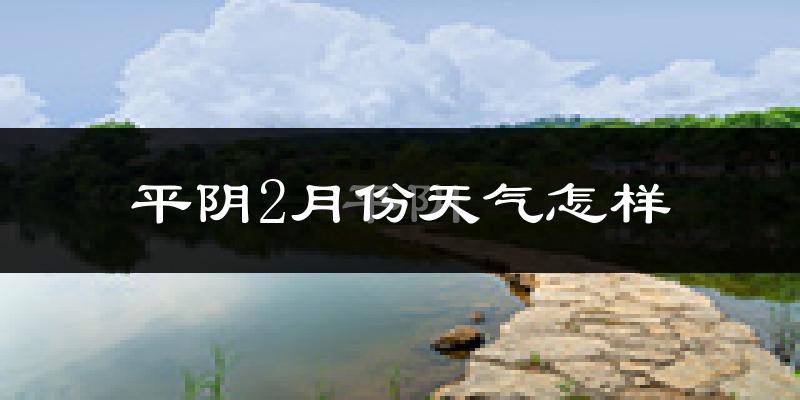 平阴县2月份天气如何?很冷吗?