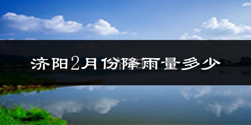 济阳2月份降雨量多少?济阳二月下雨多吗?