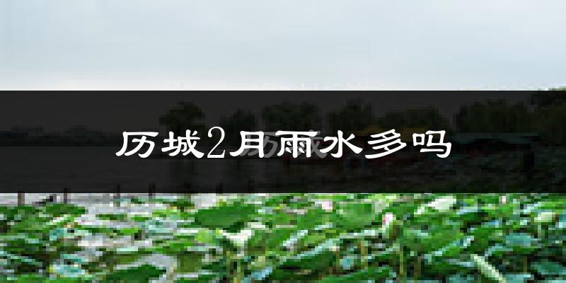历城2月雨水多吗?