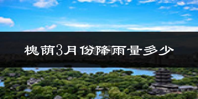 槐荫3月份降雨量多少?槐荫三月下雨多吗?