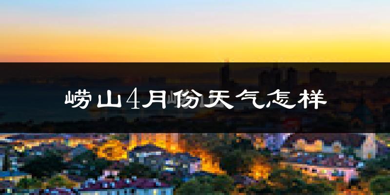崂山4月份天气怎样?崂山四月冷不冷?