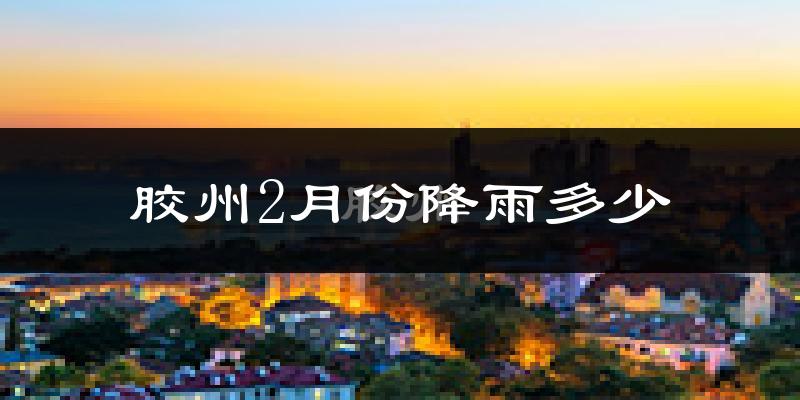 胶州2月份降雨多少?