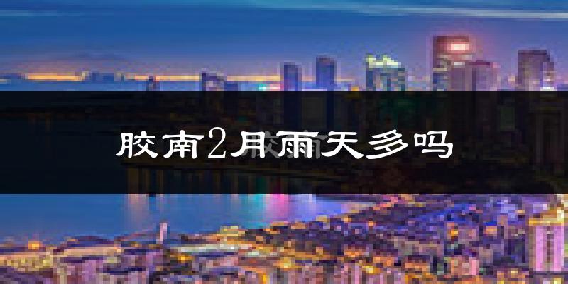 胶南2月雨天多吗?