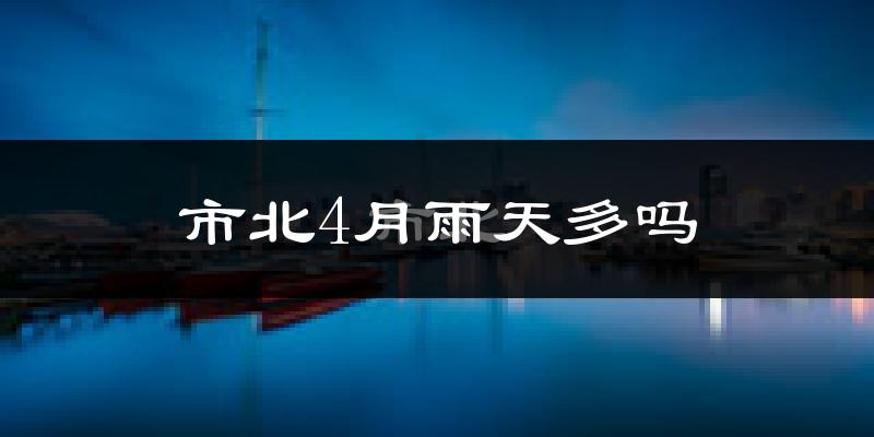 市北4月雨天多吗?