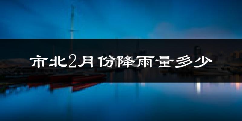 市北2月份降雨量多少?市北二月下雨多吗?
