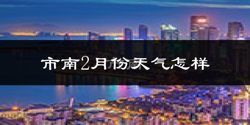 市南2月份天气怎样?市南二月冷吗?