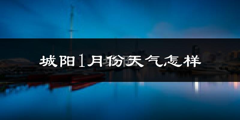 城阳1月份天气怎样?城阳一月冷吗?