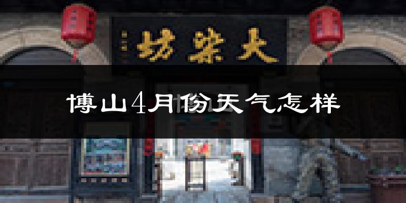博山4月份天气怎样?博山四月冷吗?